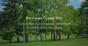 Baltimore Classic Five Golf Courses: Carroll Park, Clifton Park, Forest Park, Mount Pleasant, Pine Ridge 